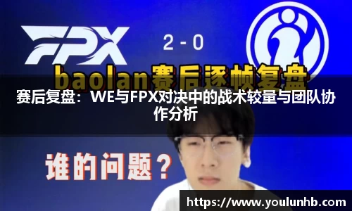 赛后复盘：WE与FPX对决中的战术较量与团队协作分析