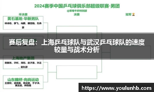 赛后复盘：上海乒乓球队与武汉乒乓球队的速度较量与战术分析